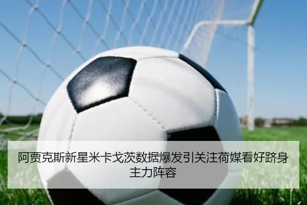 阿贾克斯新星米卡戈茨数据爆发引关注荷媒看好跻身主力阵容